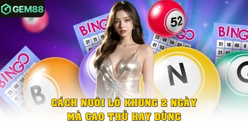 Cách nuôi lô khung 2 ngày mà cao thủ hay dùng