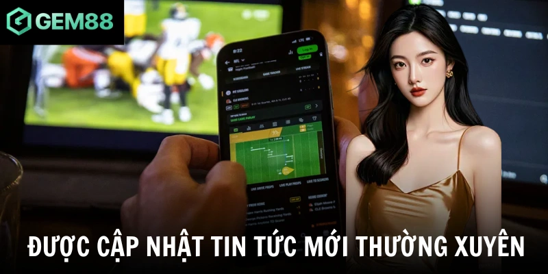 Được cập nhật tin tức mới thường xuyên