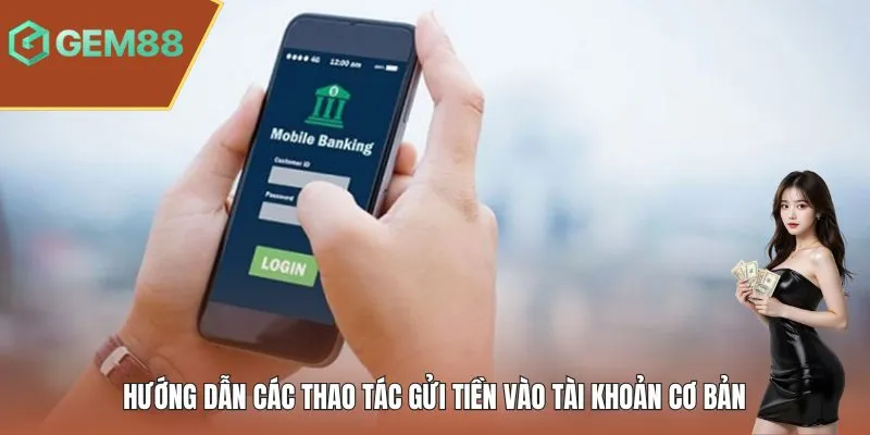 Hướng dẫn các thao tác gửi tiền vào tài khoản cơ bản