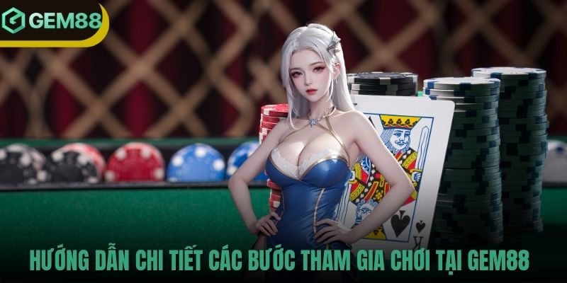 Hướng dẫn chi tiết các bước tham gia chơi tại GEM88