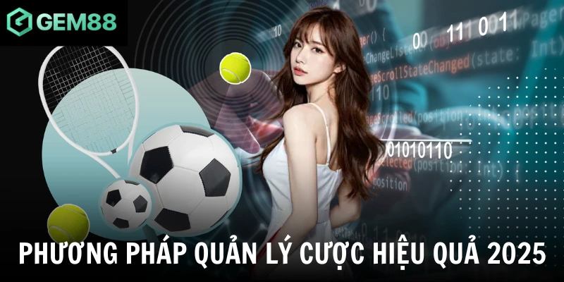 Phương pháp quản lý cược hiệu quả 2025