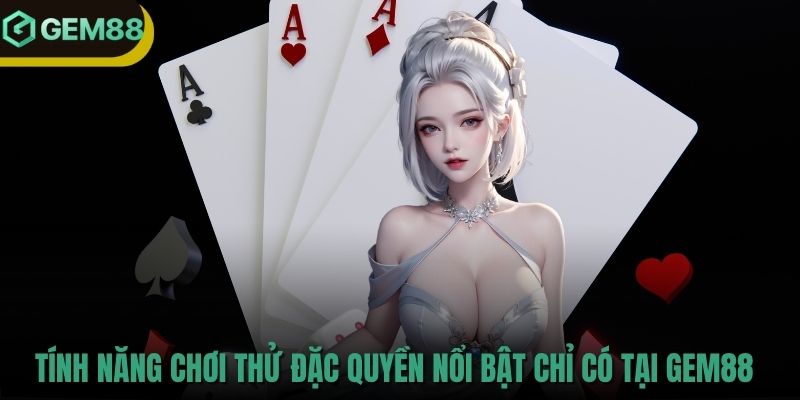 Tính năng chơi thử đặc quyền nổi bật chỉ có tại GEM88